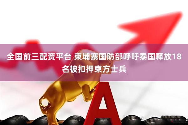 全国前三配资平台 柬埔寨国防部呼吁泰国释放18名被扣押柬方士兵