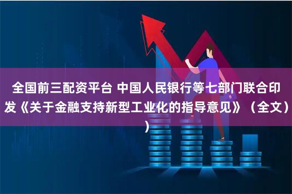 全国前三配资平台 中国人民银行等七部门联合印发《关于金融支持新型工业化的指导意见》（全文）