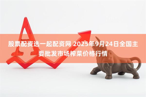 股票配资选一起配资网 2025年9月24日全国主要批发市场榨菜价格行情