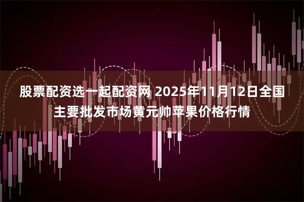 股票配资选一起配资网 2025年11月12日全国主要批发市场黄元帅苹果价格行情