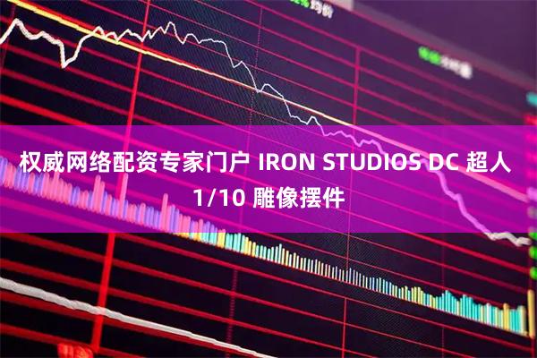 权威网络配资专家门户 IRON STUDIOS DC 超人 1/10 雕像摆件