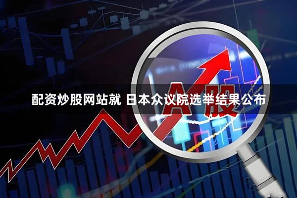 配资炒股网站就 日本众议院选举结果公布