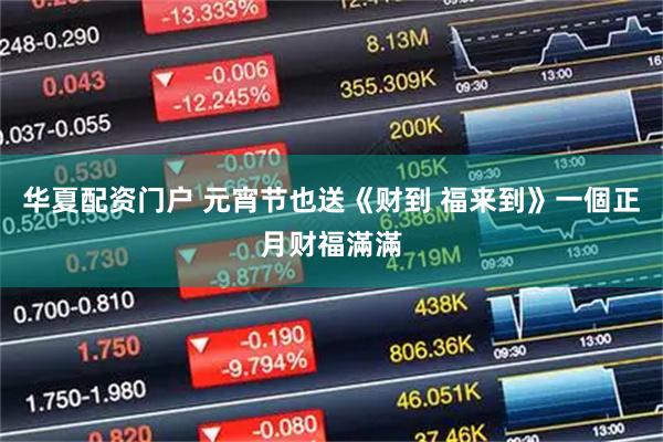 华夏配资门户 元宵节也送《财到 福来到》一個正月财福滿滿