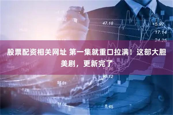 股票配资相关网址 第一集就重口拉满！这部大胆美剧，更新完了