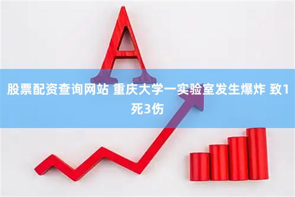 股票配资查询网站 重庆大学一实验室发生爆炸 致1死3伤